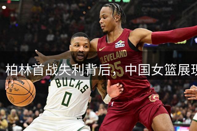柏林首战失利背后，中国女篮展现成长曙光